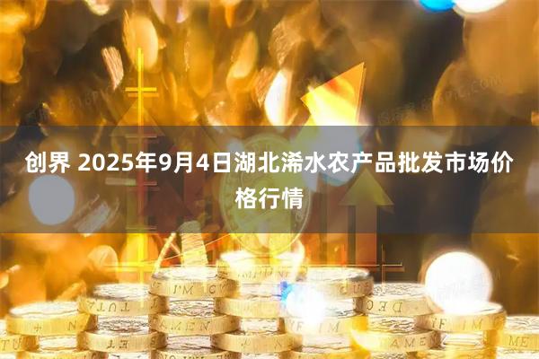 创界 2025年9月4日湖北浠水农产品批发市场价格行情