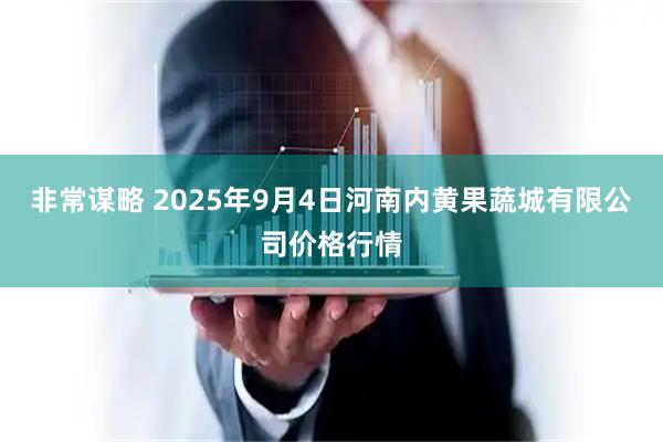 非常谋略 2025年9月4日河南内黄果蔬城有限公司价格行情