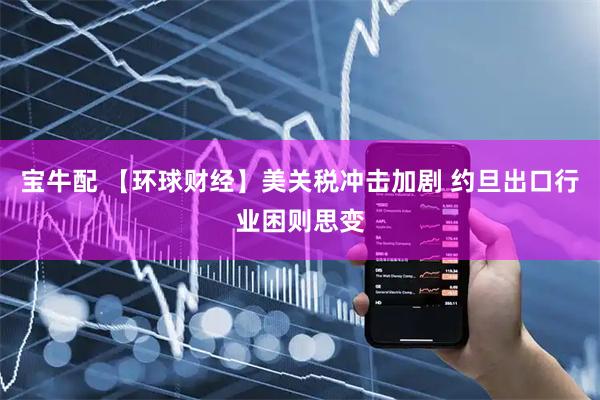 宝牛配 【环球财经】美关税冲击加剧 约旦出口行业困则思变