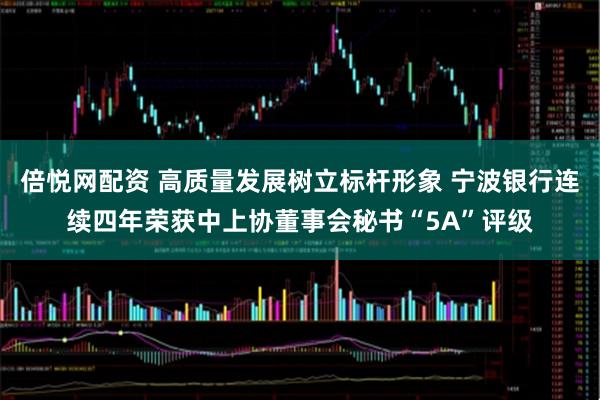倍悦网配资 高质量发展树立标杆形象 宁波银行连续四年荣获中上协董事会秘书“5A”评级