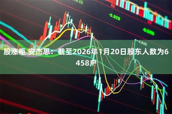 股涨柜 安杰思：截至2026年1月20日股东人数为6458户