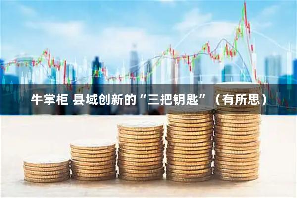 牛掌柜 县域创新的“三把钥匙”（有所思）