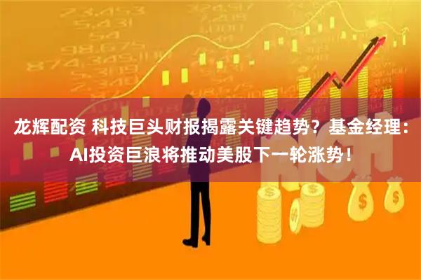 龙辉配资 科技巨头财报揭露关键趋势？基金经理：AI投资巨浪将推动美股下一轮涨势！