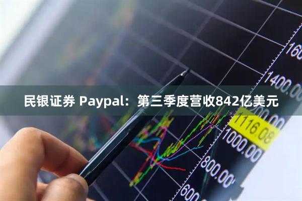 民银证券 Paypal：第三季度营收842亿美元
